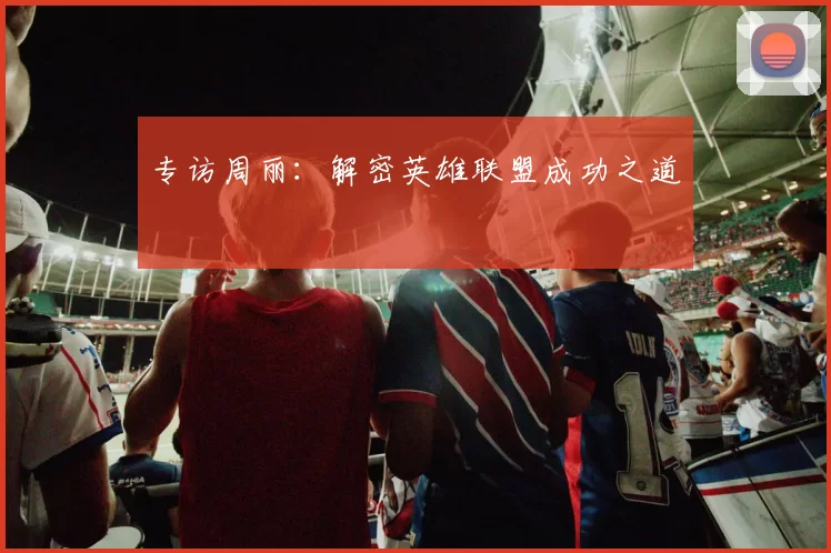 专访周丽：解密英雄联盟成功之道