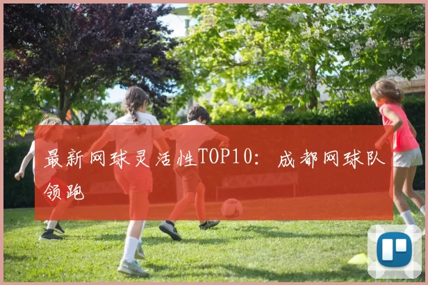 最新网球灵活性TOP10：成都网球队领跑