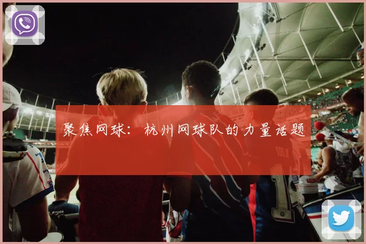 聚焦网球：杭州网球队的力量话题