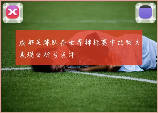 成都足球队在世界锦标赛中的耐力表现分析与点评