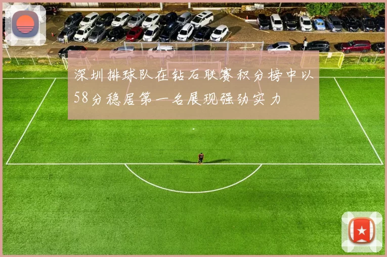 深圳排球队在钻石联赛积分榜中以58分稳居第一名展现强劲实力