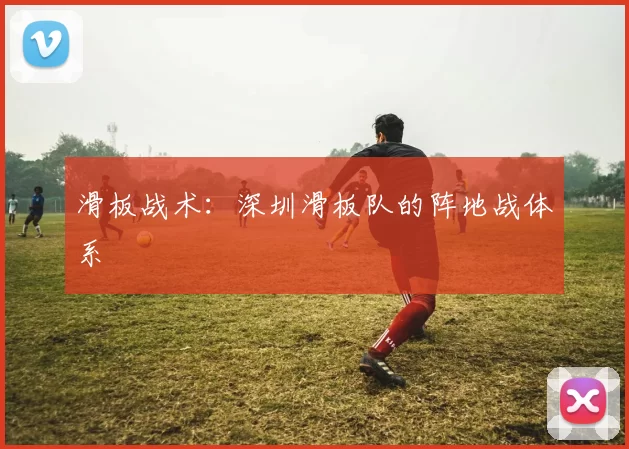 滑板战术：深圳滑板队的阵地战体系