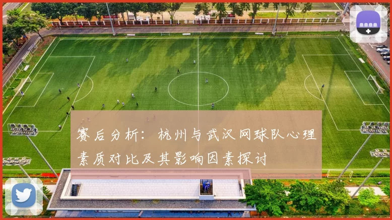 赛后分析：杭州与武汉网球队心理素质对比及其影响因素探讨